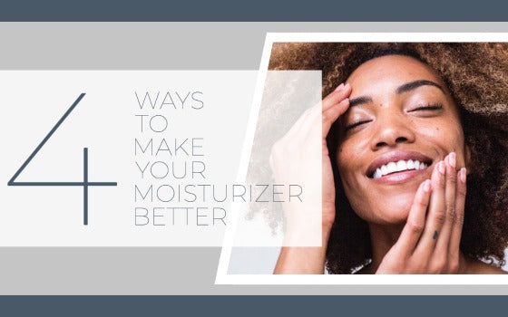 4 WAYS TO MAKE YOUR MOISTURIZER BETTER